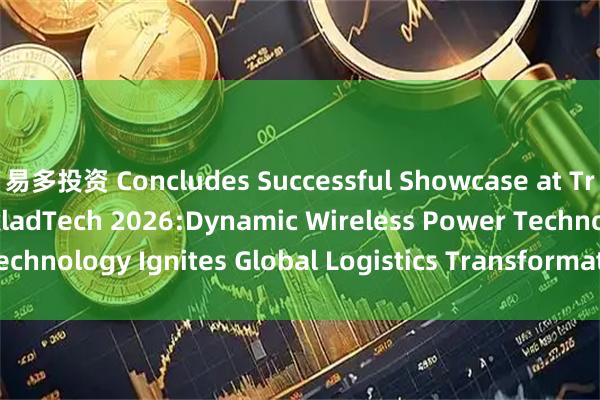 易多投资 Concludes Successful Showcase at TransRussia & SkladTech 2026:Dynamic Wireless Power Technology Ignites Global Logistics Transformation_The_in_slip