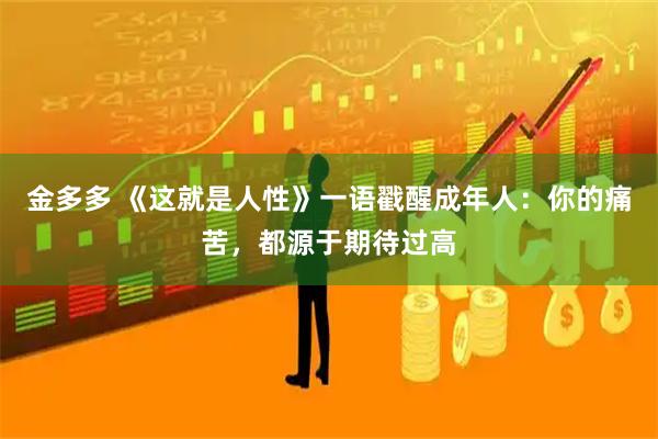 金多多 《这就是人性》一语戳醒成年人：你的痛苦，都源于期待过高