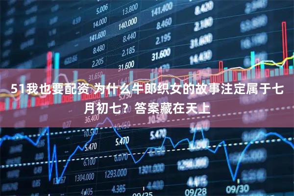 51我也要配资 为什么牛郎织女的故事注定属于七月初七？答案藏在天上