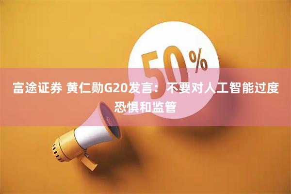 富途证券 黄仁勋G20发言：不要对人工智能过度恐惧和监管